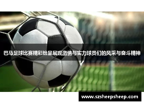 巴马足球比赛精彩纷呈展现激情与实力球员们的风采与奋斗精神