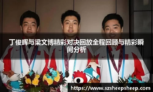 丁俊晖与梁文博精彩对决回放全程回顾与精彩瞬间分析