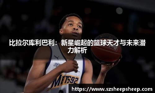 比拉尔库利巴利：新星崛起的篮球天才与未来潜力解析